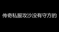 传奇私服攻沙没有守方的人怎么办 (传奇沙巴克第一次拿下)