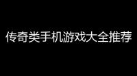 传奇类手机游戏大全推荐：燃爆你的指尖战场！