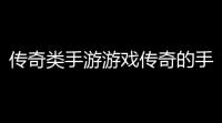 传奇类手游游戏传奇的手机游戏