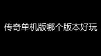 传奇单机版哪个版本好玩(微端传奇单机游戏)