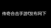 传奇合击手游f发布网下载地址(手游传奇合击版游戏)