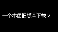 一个木函旧版本下载 v71719 人气热度：13℃