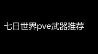 七日世界pve武器推荐