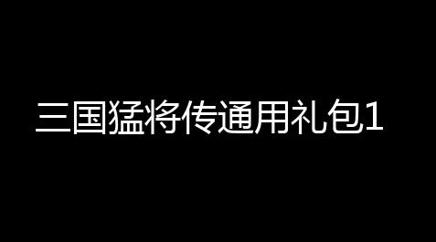 apex英雄透视,三国猛将传通用礼包1