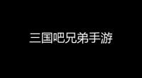 三国吧兄弟手游