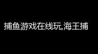 捕鱼游戏在线玩,海王捕鱼