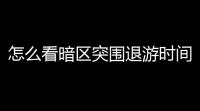 怎么看暗区突围退游时间「卖号暗区突围退游」