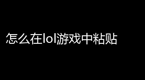 元气科技官网,怎么在lol游戏中粘贴打字,玩英雄联盟怎么在游戏里打字