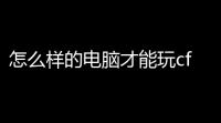 怎么样的电脑才能玩cf和lol一起(cf和lol共同组成的游戏)