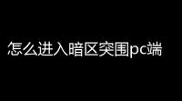 怎么进入暗区突围pc端官网,暗区突围官网在哪里