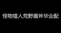 怪物猎人荒野盾斧毕业配装终极指南 爆发流电锯流全解析