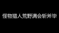 怪物猎人荒野满会斩斧毕业配装攻略 刀刀暴击输出天花板