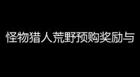 怪物猎人荒野预购奖励与各版本内容解析 提前入手必看攻略
