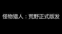 怪物猎人：荒野正式版发布在即，多项优化与调整提升玩家体验