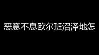 恶意不息欧尔班沼泽地怎么出去