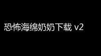 恐怖海绵奶奶下载 v25 人气热度：18℃