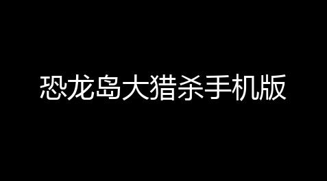 王牌战争直装死神,恐龙岛大猎杀手机版