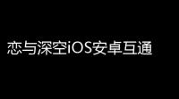 恋与深空iOS安卓互通吗 苹果安卓数据互通机制介绍