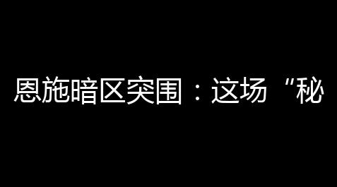网易狼人杀狼人皮肤,恩施暗区突围：这场“秘密行动”你知道多少	？
