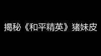 揭秘《和平精英》猪妹皮肤背后超神秘籍	：告别“盒”平精英 ，掌握实战硬核技巧