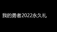 我的勇者2022永久礼包兑换码 最新礼包兑换码大全