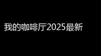 我的咖啡厅2025最新版