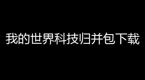 恶魔脚本玩天龙八部手游,我的世界科技归并包下载 ：全面升级，打开无限可能！