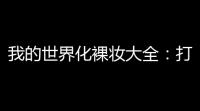 我的世界化裸妆大全
：打造你的专属幻想