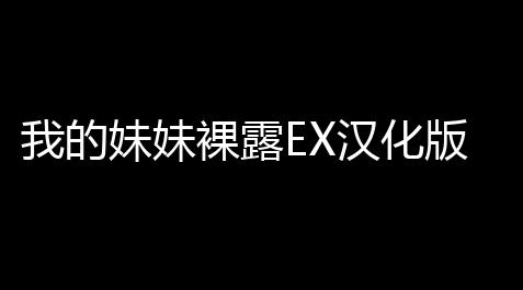永劫无间高级至尊特权,我的妹妹裸露EX汉化版
