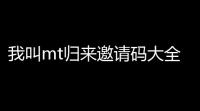 我叫mt归来邀请码大全一览