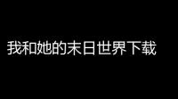我和她的末日世界下载 v11167 人气热度	：13℃