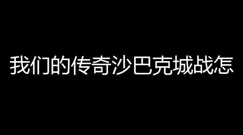 和平精英开挂免费版直装,我们的传奇沙巴克城战怎么打(传奇最后沙巴克之战怎么打)