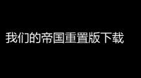 我们的帝国重置版下载 v03b7 人气热度	：21℃