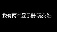 我有两个显示器,玩英雄联盟两个屏幕怎么设置 (lol游戏里设置扩展屏上显示)