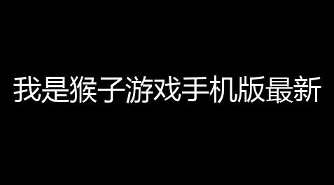 开心消消乐辅助工具包,我是猴子游戏手机版最新v101 人气热度：18℃
