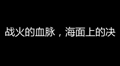 第五人格辅助工具,战火的血脉，海面上的决战：Ray三角洲直装——战略与勇气