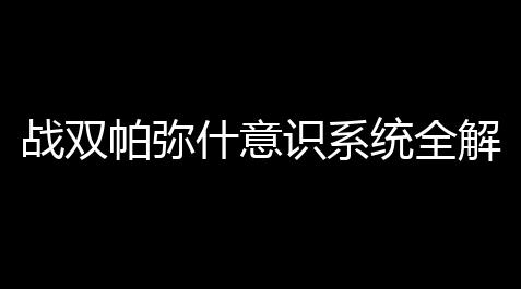 roblox外挂修改器苹果,战双帕弥什意识系统全解析：得到途径与培养技巧