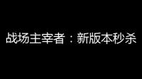 战场主宰者：新版本秒杀级武器性能全解析