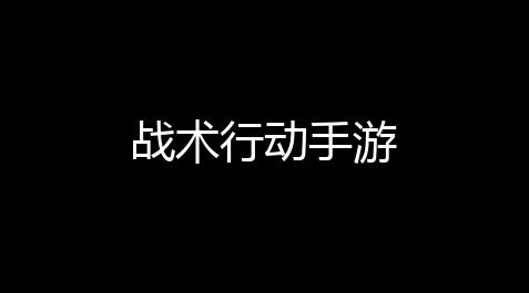 逆战未来脚本辅助,战术行动手游