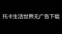托卡生活世界无广告下载 v1114 人气热度	：15℃