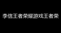 李信王者荣耀游戏王者荣耀李信有什么技能