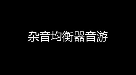 荒野乱斗辅助软件下载,杂音均衡器音游