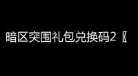 暗区突围礼包兑换码2〖暗区突围2赛季爆率〗