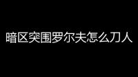暗区突围罗尔夫怎么刀人 「暗区突围体验服罗尔夫」