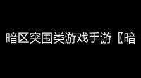 暗区突围类游戏手游〖暗区突围是什么游戏〗