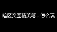 暗区突围精英笔，怎么玩出花儿来？