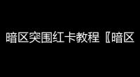 暗区突围红卡教程〖暗区突围红卡〗