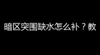 暗区突围缺水怎么补	？教你3大必备技巧，秒补水位，连连爆笑！