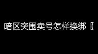 暗区突围卖号怎样换绑〖暗区突围,如何换绑   19379230747〗