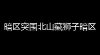 暗区突围北山藏狮子暗区突围前往北山任务攻略
